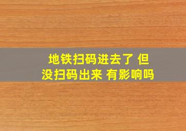 地铁扫码进去了 但没扫码出来 有影响吗